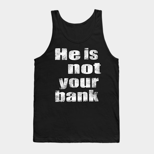 He Is Not Your Bank Tank Top by The Tee Tree